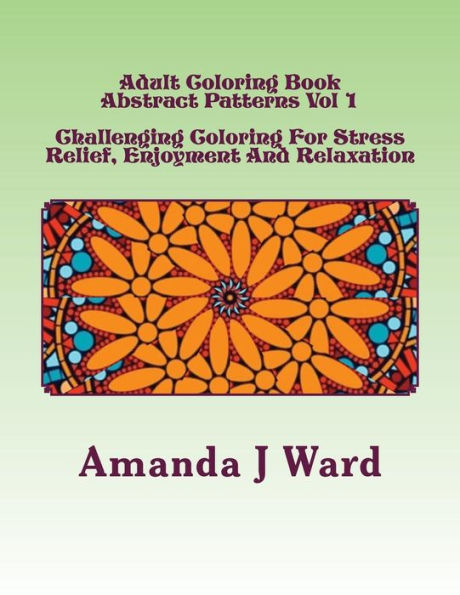 Adult Coloring Book: Abstract Patterns Vol 1 - Challenging Coloring For Stress Relief, Enjoyment And Relaxation