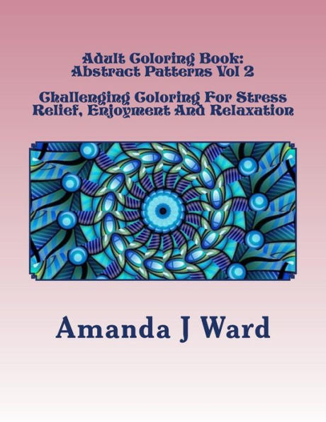 Adult Coloring Book: Abstract Patterns Vol 2 - Challenging Coloring For Stress Relief, Enjoyment And Relaxation