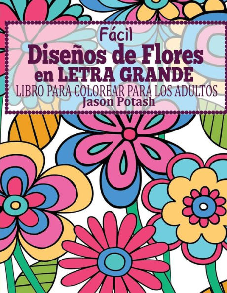 Facil Disenos De Flores En Letra Grande : Libro Para Colorear Para Los Adultos (El Alivio De Tensión Para Adultos Para Colorear) (Spanish Edition)