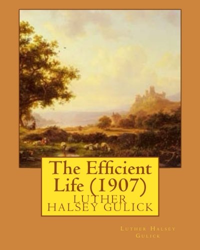 The Efficient Life (1907) By Luther Halsey Gulick - 9781530787012