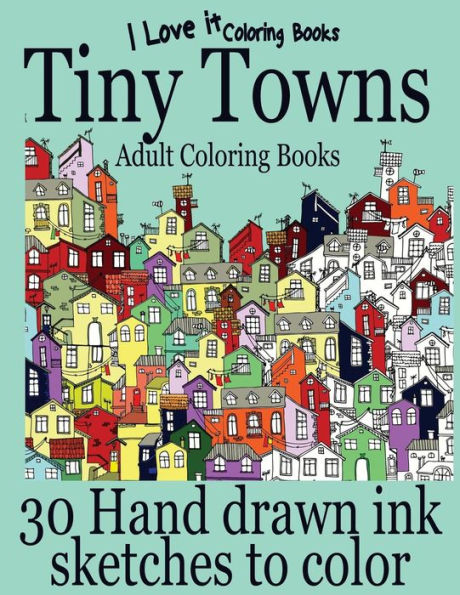 Adult Coloring Books: Tiny Towns - 30 Hand Drawn Ink Sketches To Color (I Love It Coloring Books)