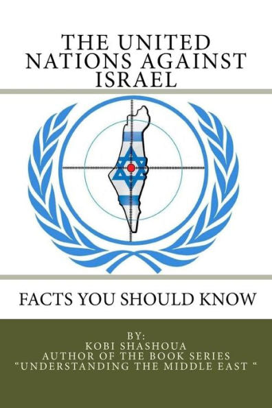 The United Nations Against Israel - Facts You Should Know: How The Un And Its Institutions Betray The Trust In Them While Dealing Obsessively With Israel (Understanding The Middle East)