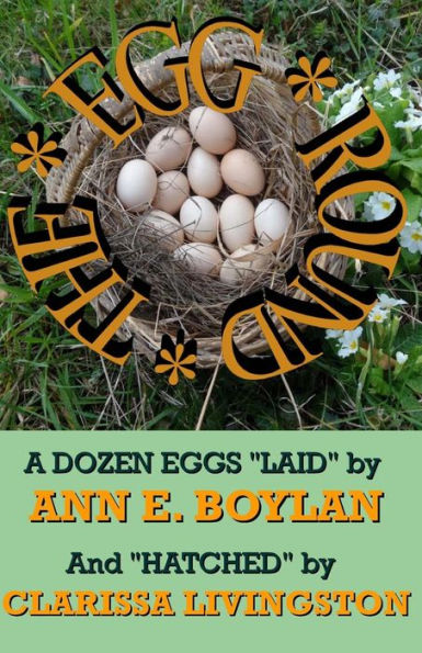 The Egg Round: A Dozen Eggs "Laid" By Ann E. Boylan And "Hatched" By Clarissa Livingston