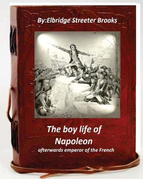 The Boy Life Of Napoleon : Afterwards Emperor Of The French
