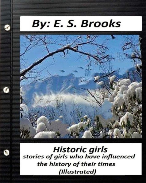 Historic Girls : Stories Of Girls Who Have Influenced The History Of Their Times: (Illustrated)