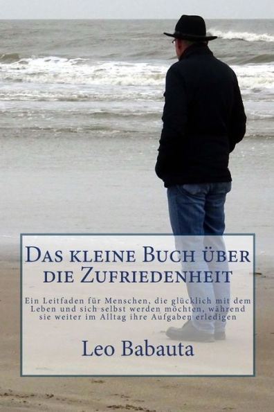 Das Kleine Buch Uber Die Zufriedenheit: Ein Leitfaden FUr Menschen, Die GlUcklich Mit Dem Leben Und Sich Selbst Werden M?chten, Wahrend Sie Weiter Im Alltag Ihre Aufgaben Erledigen (German Edition)