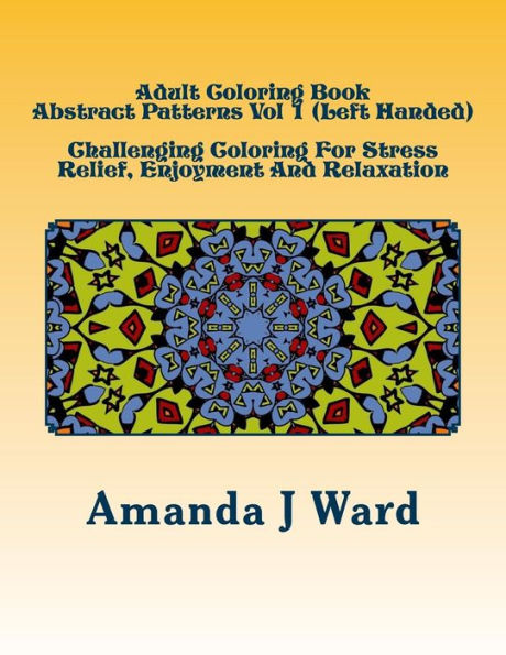 Adult Coloring Book: Abstract Patterns Vol 1 (Left Handed) - Challenging Coloring For Stress Relief, Enjoyment And Relaxation (Adult Coloring Book: Abstract Patterns (Left Handed))