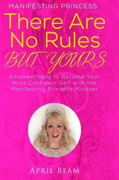 There Are No Rules But Yours: Empowerment To Become Your Most Confident Self With The Manifesting Princess Mindset