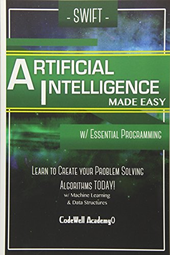 Swift Programming Artificial Intelligence: Made Easy, W/ Essential Programming Learn To Create Your * Problem Solving * Algorithms! Today! W/ Machine ... Engineering, R Programming, Ios Development)