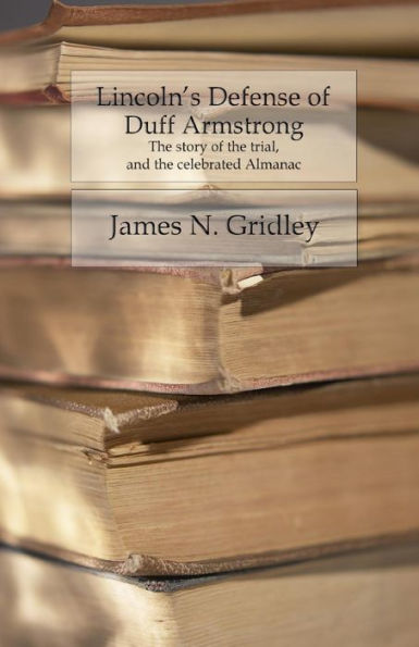 Lincoln's Defense Of Duff Armstrong: The Story Of The Trial And The Celebrated Almanac