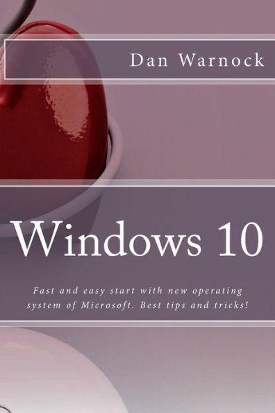 Windows 10: Fast And Easy Start With New Operating System Of Microsoft. Best Tips And Tricks!