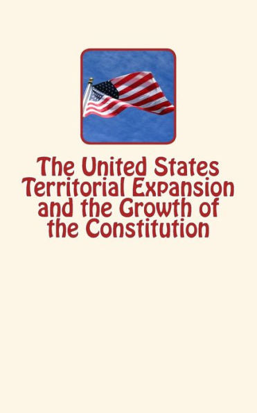 The United States Territorial Expansion And The Growth Of The Constitution