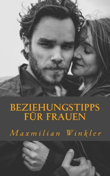 Beziehungstipps Für Frauen: Die Wichtigsten Tipps Für Eine Glückliche Partnerschaft (German Edition)
