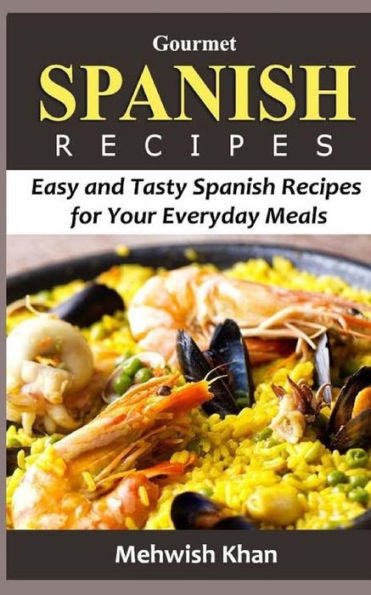 Gourmet Spanish Recipes: Easy And Tasty Spanish Recipes For Your Everyday Meals - 9781530851102
