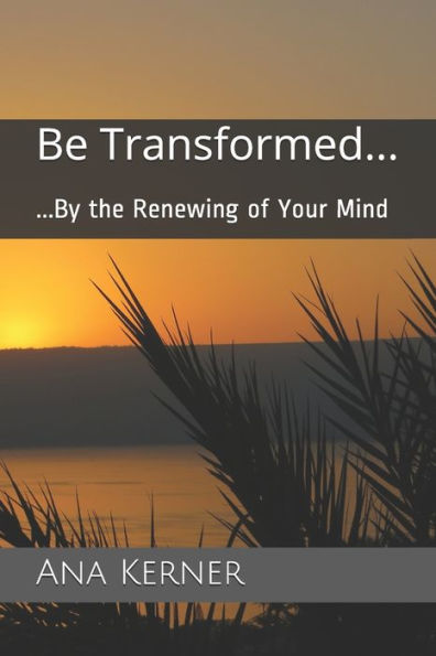 Be Transformed...: ...By The Renewing Of Your Mind