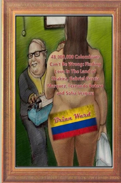 48,000,000 Colombians Can't Be Wrong: Finding Love In The Land Of Shakira, Gabriel Garcia Marquez, Fernando Botero And Sofia Vergara