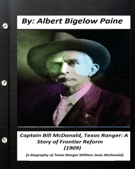 Captain Bill Mcdonald, Texas Ranger: A Story Of Frontier Reform (1909): A Biography Of U.S. Financier And Philanthropist George Fisher Baker