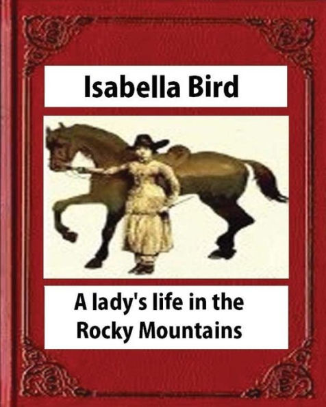 A Lady's Life In The Rocky Mountains (1879) (Illustrated) By Isabella Bird