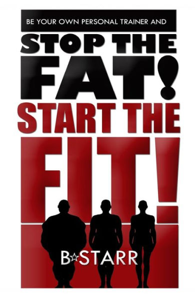 Stop The Fat Start The Fit: Be Your Own Personal Trainer