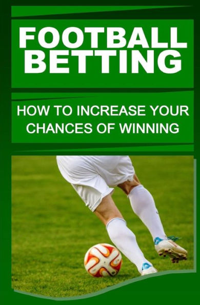 Football Betting: How To Increase Your Chances Of Winning - 9781530887958