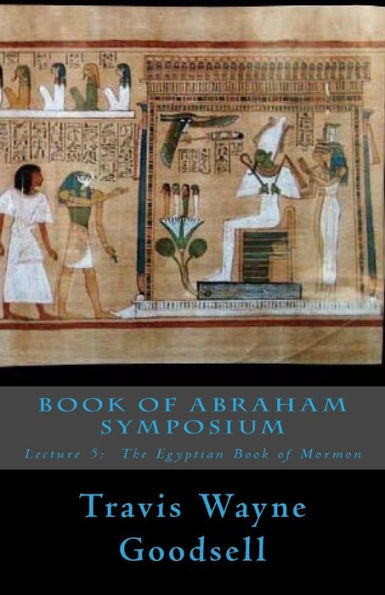 Book Of Abraham Symposium: Lecture 5: The Egyptian Book Of Mormon (1 April 2016 Symposium Series)