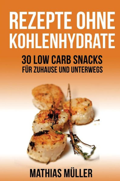 Rezepte Ohne Kohlenhydrate - 30 Low Carb Snacks Für Zuhause Und Unterwegs (Gesund Leben - Low Carb) (German Edition)
