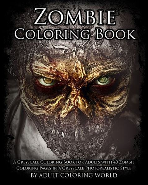 Zombie Coloring Book: A Greyscale Coloring Book For Adults With 40 Zombie Coloring Pages In A Greyscale Photorealistic Style (Greyscale Coloring Books For Adults)