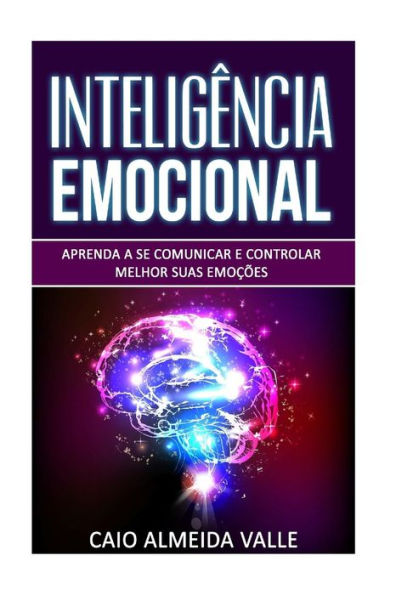 Intelig?ncia Emocional: Aprenda A Se Comunicar E Controlar Melhor Suas Emo??es Para Se Comunicar Melhor E Multiplicar Suas Compet?ncias Sociais E Sucessos Na Vida! (Portuguese Edition)