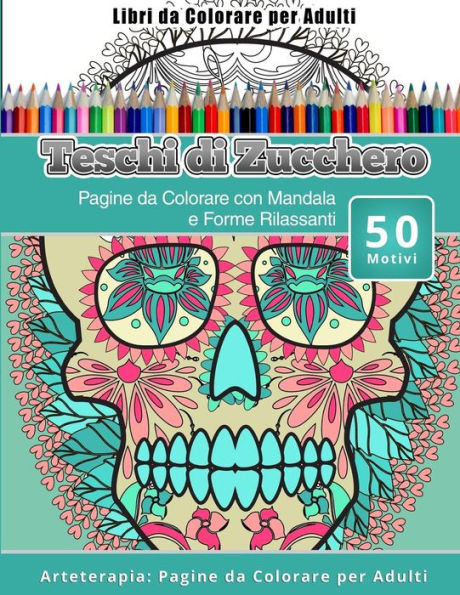 Libri Da Colorare Per Adulti Teschi Di Zucchero: Pagine Da Colorare Con Mandala E Forme Rilassanti Arteterapia: Pagine Da Colorare Per Adulti (Italian Edition)
