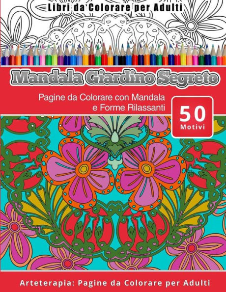 Libri Da Colorare Per Adulti Mandala Giardino Segreto: Pagine Da Colorare Con Mandala E Forme Rilassanti Arteterapia: Pagine Da Colorare Per Adulti (Italian Edition)