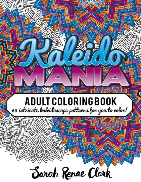 Kaleidomania: Adult Coloring Book: 60 Intricate Hand-Drawn Kaleidoscope Circular Patterns For You To Color