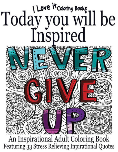 Today You Will Be Inspired: An Inspirational Adult Coloring Book Featuring 33 Stress Relieving Inspirational Quotes (I Love It Coloring Books)