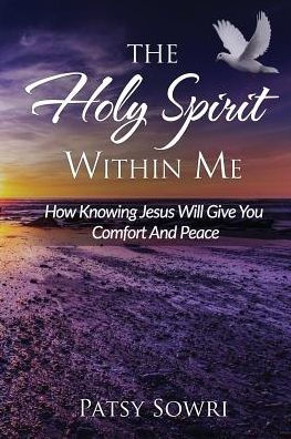 The Holy Spirit Within Me: How Knowing Jesus Will Give You Comfort And Peace