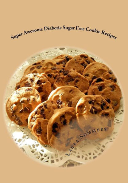 Super Awesome Diabetic Sugar Free Cookie Recipes: Low Sugar Versions Of Your Favorite Cookies (Diabetic Recipes)