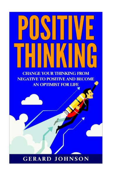 Positive Thinking: Change Your Thinking From Negative To Positive And Become An Optimist For Life (Positive Thinking, Positive Discipline, Positive Psychology, Happiness, Positive Affirmations)
