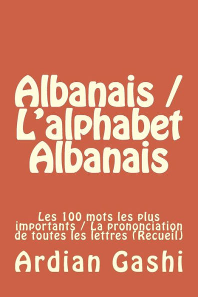 Albanais / L'Alphabet Albanais: Les 100 Mots Les Plus Importants / La Prononciation De Toutes Les Lettres (Recueil) (French Edition)