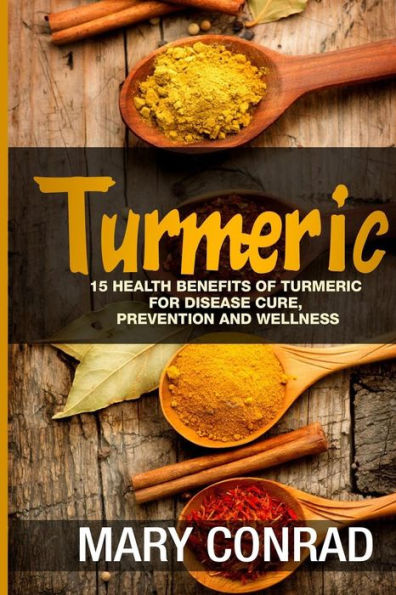 Turmeric: 15 Health Benefits Of Turmeric For Disease Cure, Prevention And Wellness