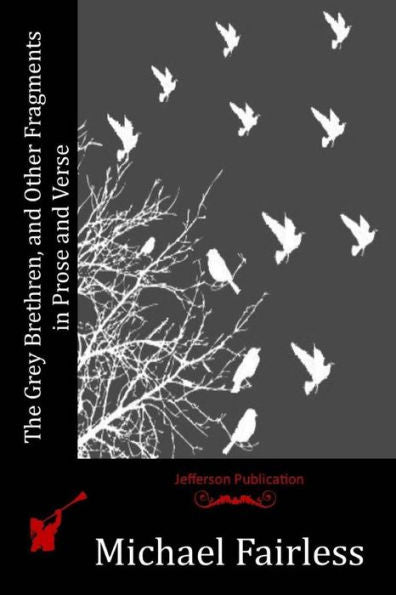 The Grey Brethren, And Other Fragments In Prose And Verse - 9781530945320