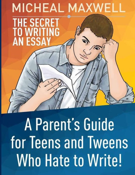 The Secret To Writing An Essay: A Parent’S Guide For Teens And Tweens Who Hate To Write