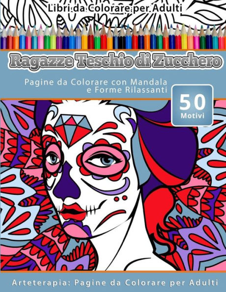 Libri Da Colorare Per Adulti Ragazze Teschio Di Zucchero: Pagine Da Colorare Con Mandala E Forme Rilassanti Arteterapia: Pagine Da Colorare Per Adulti (Italian Edition)