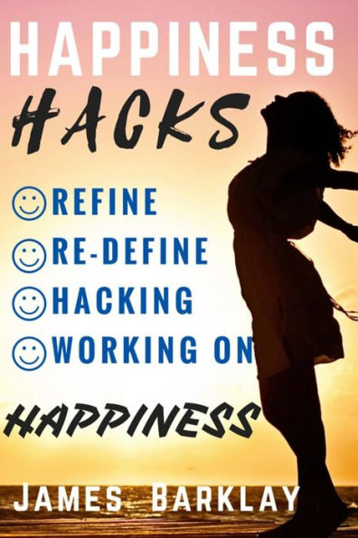 Happiness Hacks: Refine, Re-Define, Hacking And Working On Happiness