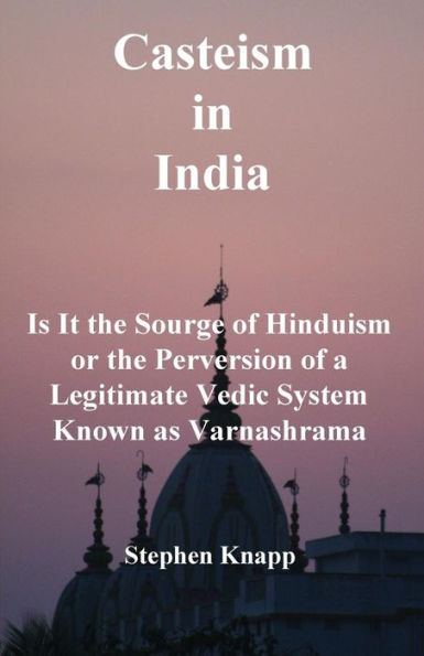 Casteism In India: Is It The Scourge Of Hinduism Or The Perversion Of A Legitimate Vedic System Known As Varnashrama