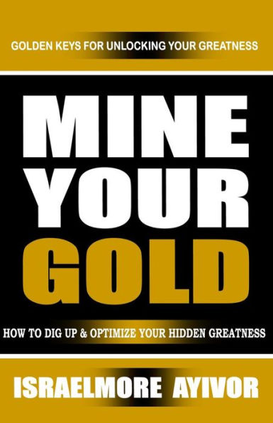 Mine Your Gold: How To Dig Up And Optimize Your Hidden Greatness