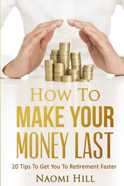 How To Make Your Money Last: 20 Tips To Get You To Retirement Faster