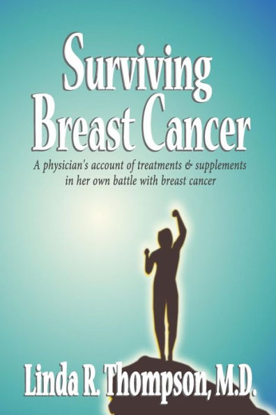 Surviving Breast Cancer: A Physician's Account Of Treatments & Supplements In Her Own Battle With Breast Cancer
