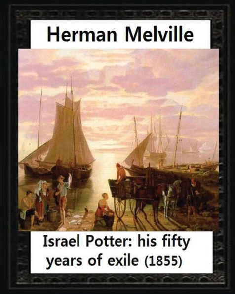 Israel Potter:His Fifty Years Of Exile(1855)By Herman Melville(Original Version) - 9781530976997