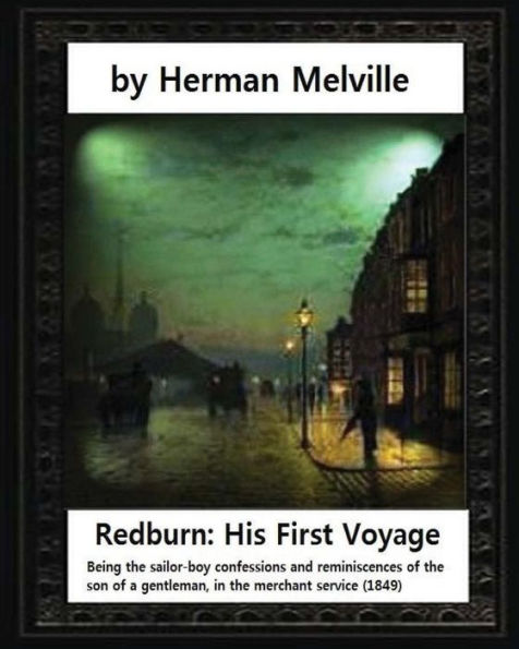 Redburn: His First Voyage (1849),By Herman Melville (Novel): Being The Sailor-Boy Confessions And Reminiscences Of The Son-Of-A-Gentleman, In The Merchant Servic
