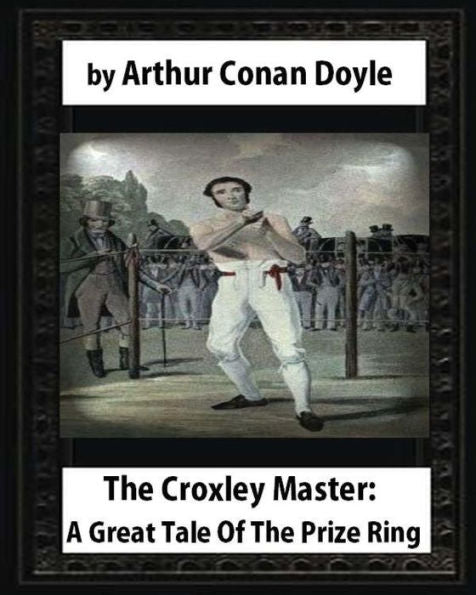 The Croxley Master: A Great Tale Of The Prize Ring,By Arthur Conan Doyle
