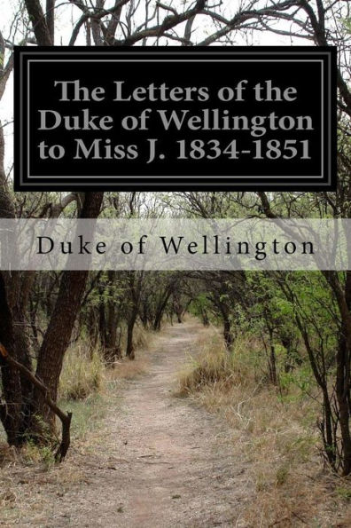 The Letters Of The Duke Of Wellington To Miss J. 1834-1851