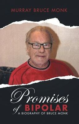 Promises Of Bipolar: A Biography Of Bruce Monk